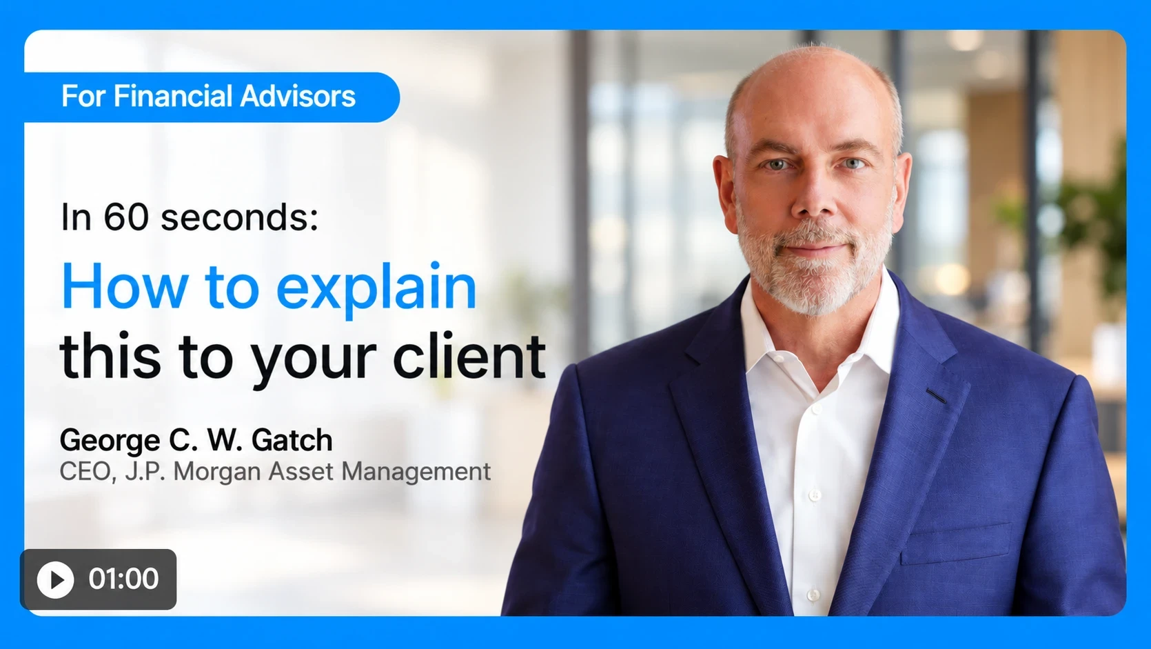 In 60 seconds: how to explain this to your client. George C. W. Gatch, CEO, J.P. Morgan Asset Management. Duration 1:00.